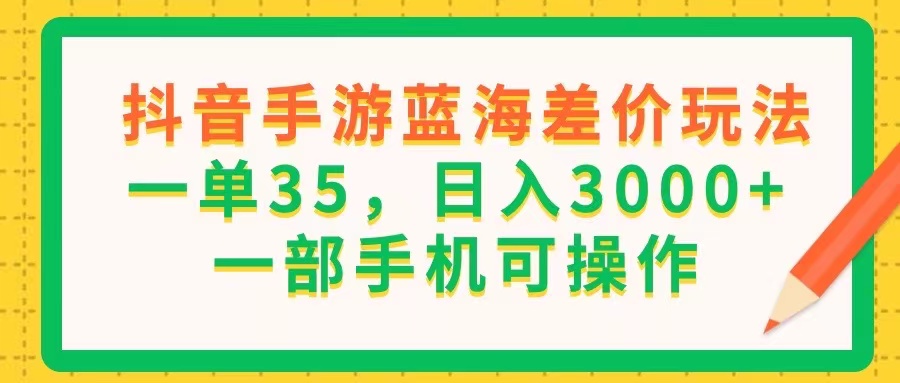 （11609期）抖音手游蓝海差价玩法，一单35，日入3000+，一部手机可操作-阿卡帕尼智赚AI实验室