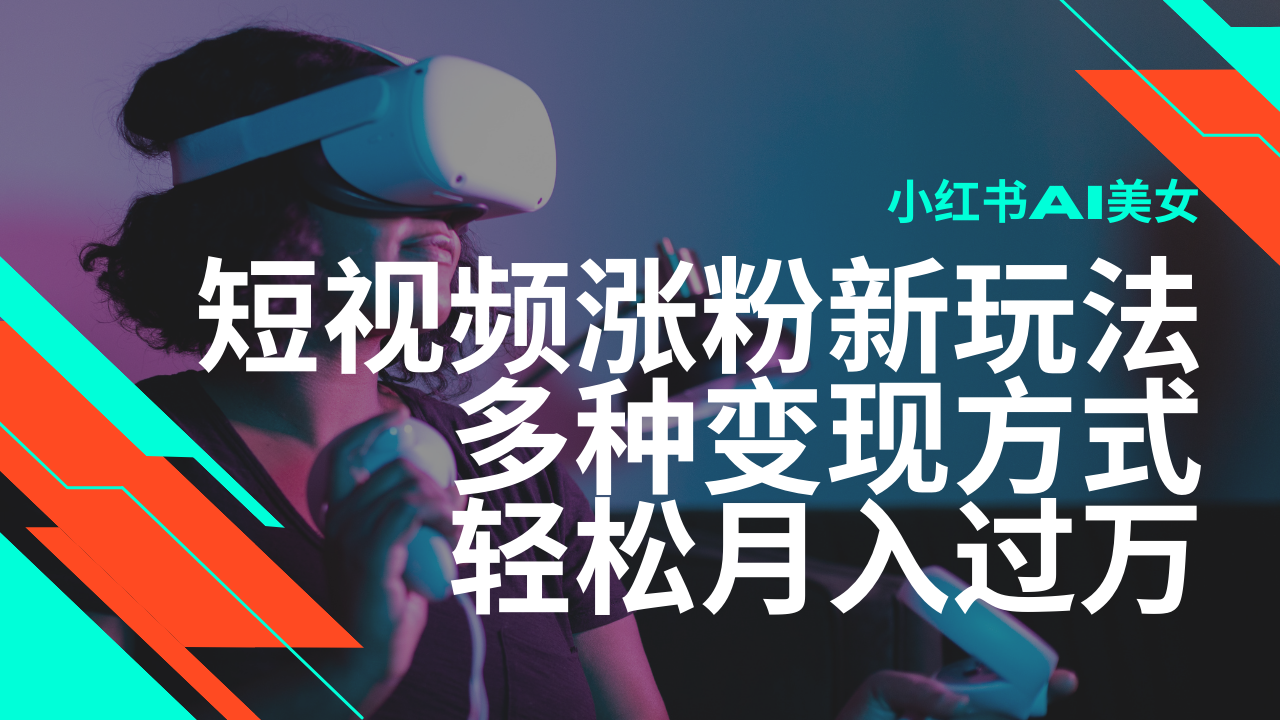 最新风口蓝海项目，小红书AI美女短视频涨粉玩法，多种变现方式轻松月入过万-阿卡帕尼智赚AI实验室