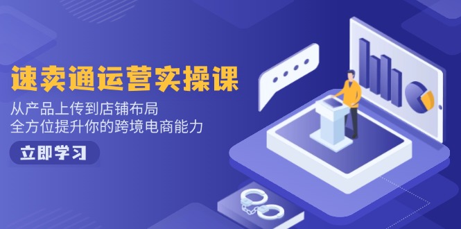 速卖通运营实操课，从产品上传到店铺布局，全方位提升你的跨境电商能力-阿卡帕尼智赚AI实验室