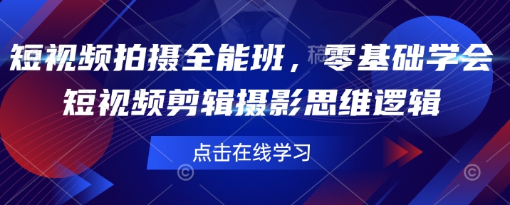 短视频拍摄全能班，零基础学会短视频剪辑摄影思维逻辑-阿卡帕尼智赚AI实验室