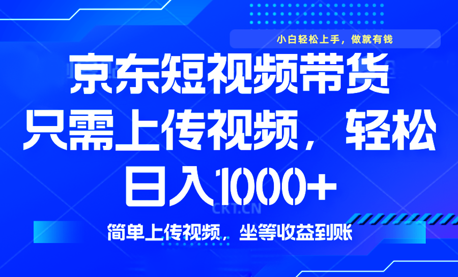 最新风口，京东短视频带货，只需上传视频，轻松日入1000+，无需剪辑，…-阿卡帕尼智赚AI实验室