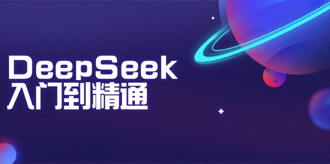 DeepSeek入门到精通：掌握文本生成、知识推理与编程辅助，提升AI应用能力-阿卡帕尼智赚AI实验室