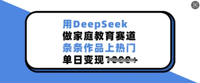 用DeepSeek做家庭教育赛道，条条作品上热门，单日变现多张-阿卡帕尼智赚AI实验室