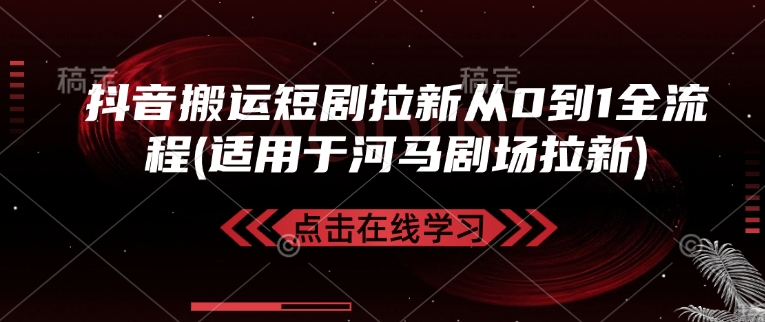 抖音搬运短剧拉新从0到1全流程(适用于河马剧场拉新)-阿卡帕尼智赚AI实验室