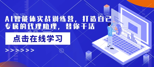 AI智能体实战训练营，打造自己专属的代理助理，替你干活-阿卡帕尼智赚AI实验室