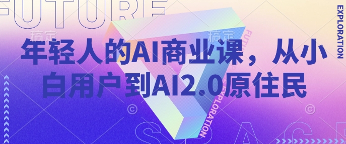 年轻人的AI商业课，从小白用户到AI2.0原住民-阿卡帕尼智赚AI实验室