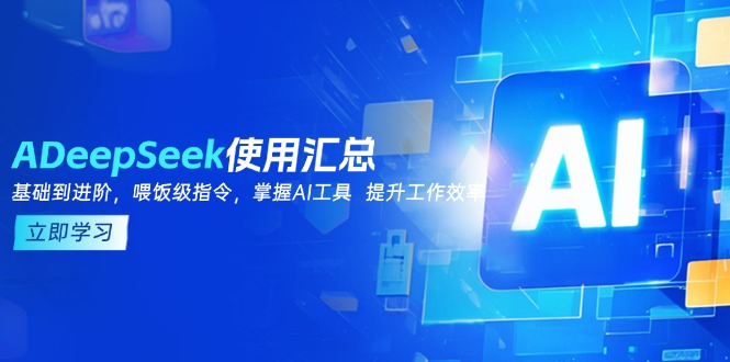 DeepSeek使用汇总，基础到进阶，提示词技巧，掌握AI工具  提升工作效率-阿卡帕尼智赚AI实验室