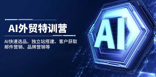 AI外贸特训营：AI快速选品、独立站搭建、客户获取、邮件营销、品牌营销等-阿卡帕尼智赚AI实验室