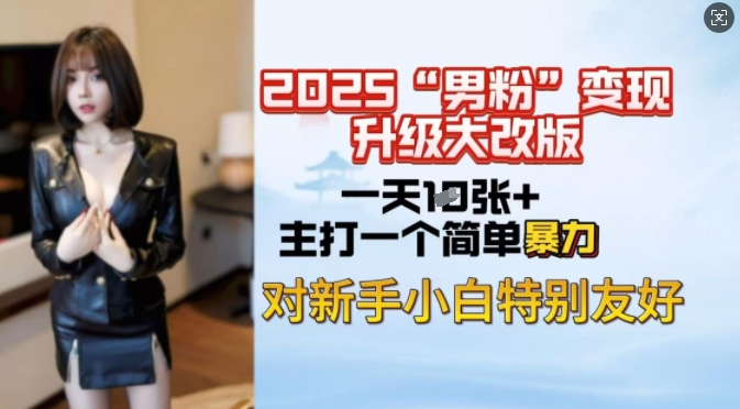 2025男粉变现全新玩法升级，日入上千简简单单，小白可轻松上手-阿卡帕尼智赚AI实验室