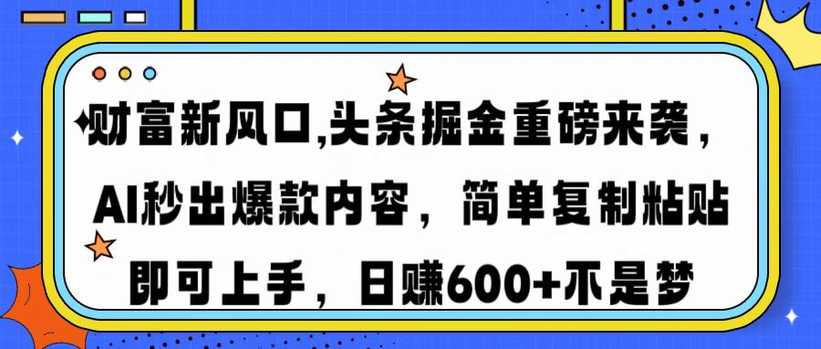 财富新风口,头条掘金重磅来袭AI秒出爆款内容简单复制粘贴即可上手，日…-阿卡帕尼智赚AI实验室