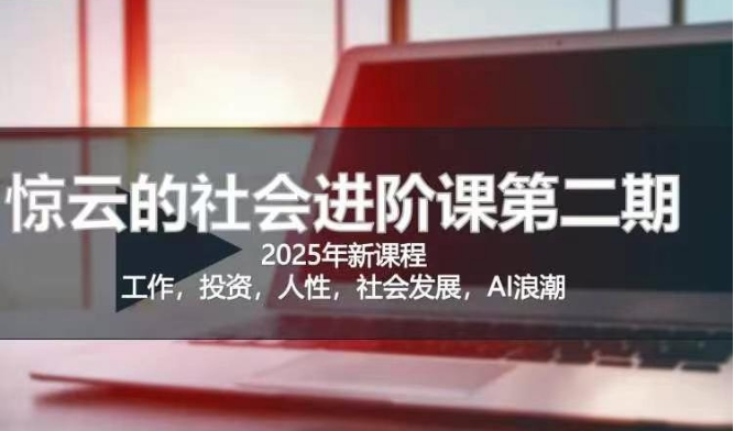 2025惊云社会进阶课(全新课程)，如果你要让自己的人生变清晰化社会化的话 这是我必推的一门课-阿卡帕尼智赚AI实验室