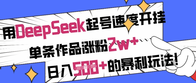 用DeepSeek起号速度开挂，单条作品涨粉2w+，日入5张+的暴利玩法-阿卡帕尼智赚AI实验室