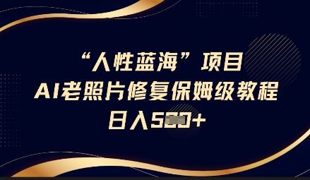 人性蓝海AI老照片修复项目保姆级教程，长期复购，轻松日入5张-阿卡帕尼智赚AI实验室