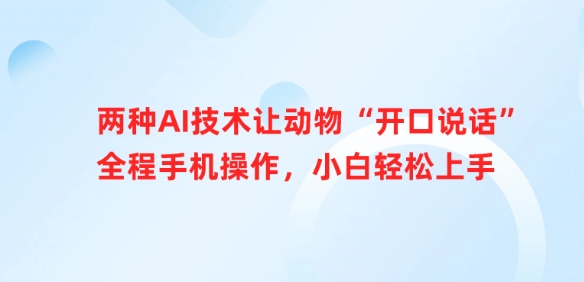 两种AI技术让动物“开口说话”全程手机操作，小白轻松上手-阿卡帕尼智赚AI实验室