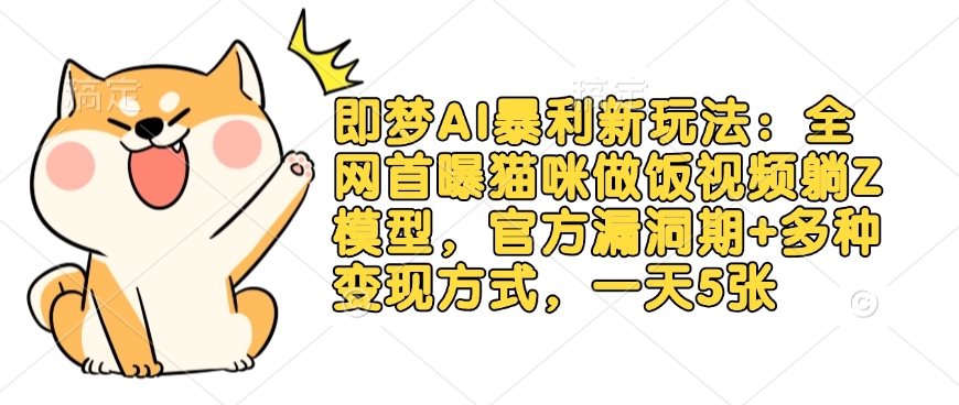 即梦AI暴利新玩法：全网首曝猫咪做饭视频躺Z模型，官方漏洞期+多种变现方式，一天5张-阿卡帕尼智赚AI实验室