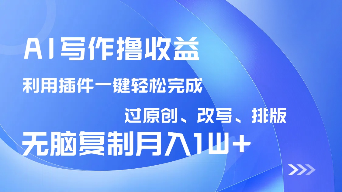 AI写作撸收益，利用插件改写排版100%过原创，小白无脑复制粘贴月入10000+-阿卡帕尼智赚AI实验室