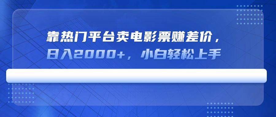 靠热门平台卖电影票赚差价，日入2000+，小白轻松上手-阿卡帕尼智赚AI实验室