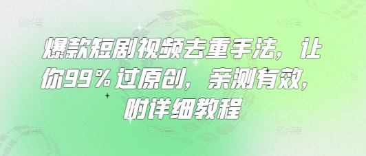 爆款短剧视频去重手法，让你99%过原创，亲测有效，附详细教程-阿卡帕尼智赚AI实验室
