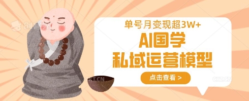 AI国学私域运营模型，单号月变现过W-阿卡帕尼智赚AI实验室