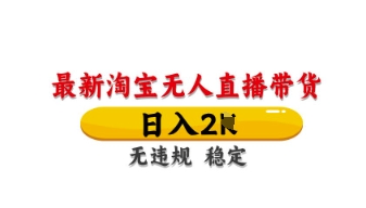 最新淘宝无人直播带货，日入数张，不违规不封号，独家技术，操作简单【揭秘】-阿卡帕尼智赚AI实验室