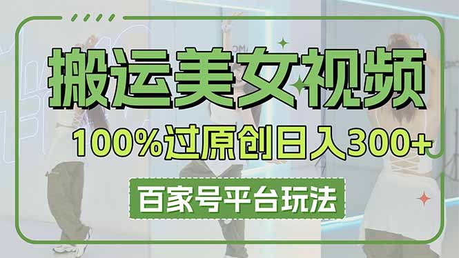 搬运美女视频100%过原创大揭秘，百家号平台玩法，轻松日入3000+(可矩阵-阿卡帕尼智赚AI实验室