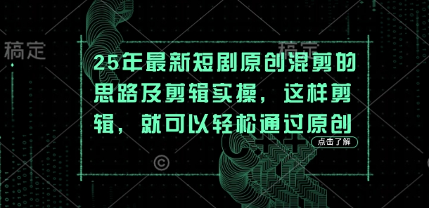 25年最新短剧原创混剪的思路及剪辑实操，这样剪辑，就可以轻松通过原创-阿卡帕尼智赚AI实验室
