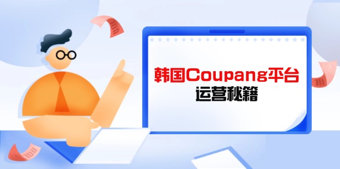 Coupang平台运营秘籍，酷胖卖家必修课，助力卖家提升平台竞争力-阿卡帕尼智赚AI实验室