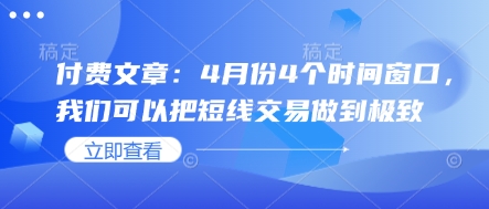 付费文章：4月份4个时间窗口，我们可以把短线交易做到极致-阿卡帕尼智赚AI实验室