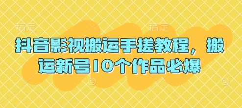 抖音影视搬运手搓教程，搬运新号10个作品必爆-阿卡帕尼智赚AI实验室
