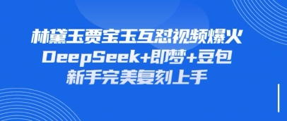 持续爆火的林黛玉贾宝玉互怼视频，比爽文还好看，利用DeepSeek+即梦+豆包就可以完美复刻-阿卡帕尼智赚AI实验室