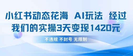 小红书动态花海AI玩法，我们实操3天变现1420-阿卡帕尼智赚AI实验室