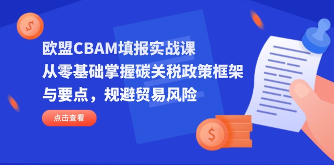 欧盟CBAM填报实战课，从零基础掌握碳关税政策框架与要点，规避贸易风险-阿卡帕尼智赚AI实验室