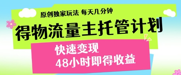 最新得物流量主计划，独家原创玩法，每天几分钟，快速变现，三至五天出收益【揭秘】-阿卡帕尼智赚AI实验室