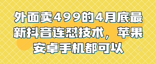 外面卖499的4月底最新抖音连怼技术，苹果安卓手机都可以-阿卡帕尼智赚AI实验室