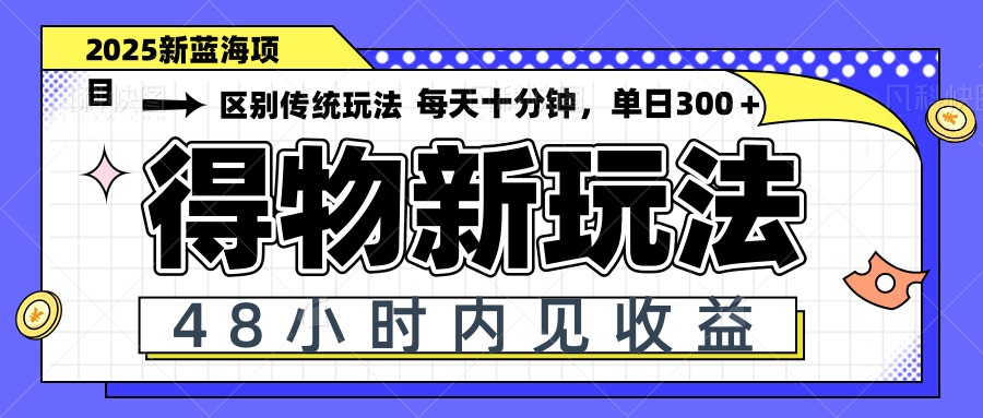 得物新玩法，48小时内见收益，一天变现300＋，可矩阵-阿卡帕尼智赚AI实验室