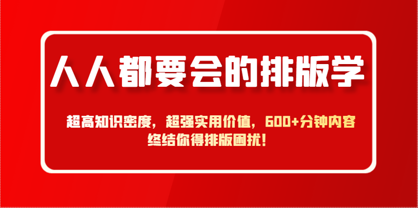 人人都要会的排版学，超高知识密度，超强实用价值，600+分钟内容终结你得排版困扰！-阿卡帕尼智赚AI实验室
