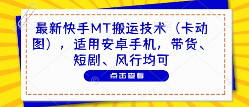 最新快手MT搬运技术(卡动图)，适用安卓手机，带货、短剧、风行均可-阿卡帕尼智赚AI实验室