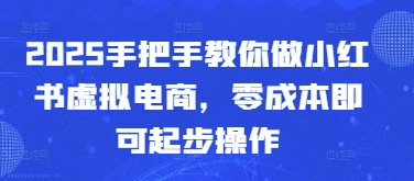 2025手把手教你做小红书虚拟电商，零成本即可起步操作-阿卡帕尼智赚AI实验室