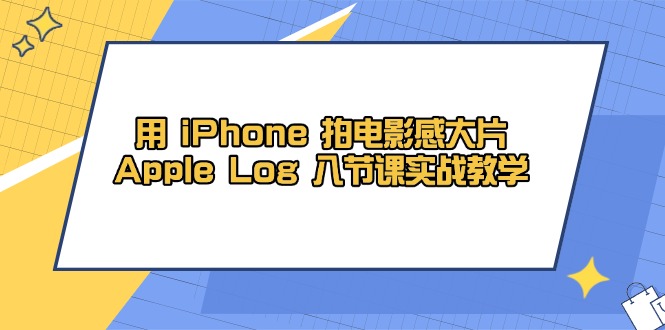 用 iPhone 拍电影感大片，Apple Log 8节课实战教学-阿卡帕尼智赚AI实验室