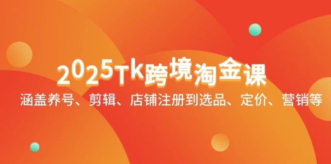 2025Tk跨境淘金课：涵盖养号、剪辑、店铺注册到选品、定价、营销等-阿卡帕尼智赚AI实验室