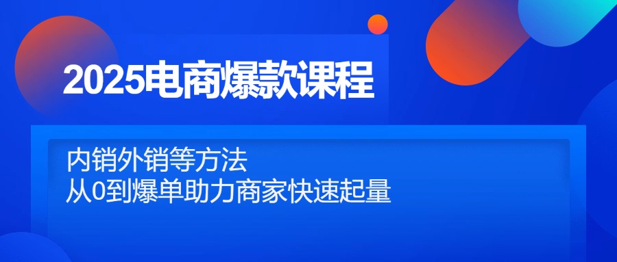 2025电商爆款课程，内销外销等方法，从0到爆单助力商家快速起量-阿卡帕尼智赚AI实验室