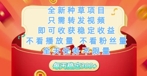 全新种草项目只需转发视频，即可收获稳定收益，不看播放量不看粉丝量，全天任务不限量，每天稳定3张【揭秘】-阿卡帕尼智赚AI实验室