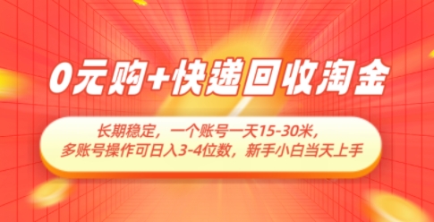 0元购+快递回收淘金，长期稳定，一个账号一天15-30米，多账号操作可日入3位数，新手小白当天上手-阿卡帕尼智赚AI实验室