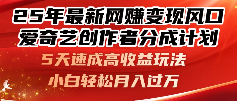25年最新网赚变现风口！爱奇艺创作者分成计划，5天速成高收益玩法，小…-阿卡帕尼智赚AI实验室