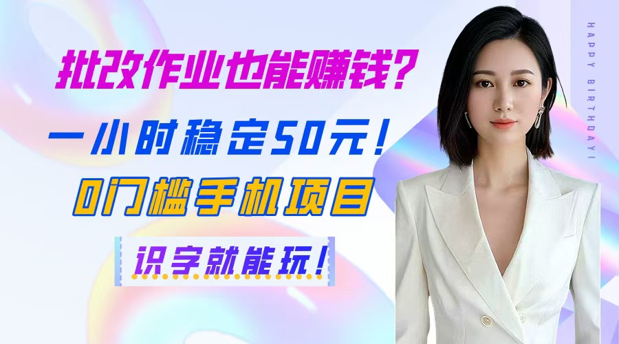 批改作业也能赚钱？一小时稳定50元！0门槛手机项目，识字就能玩！-阿卡帕尼智赚AI实验室