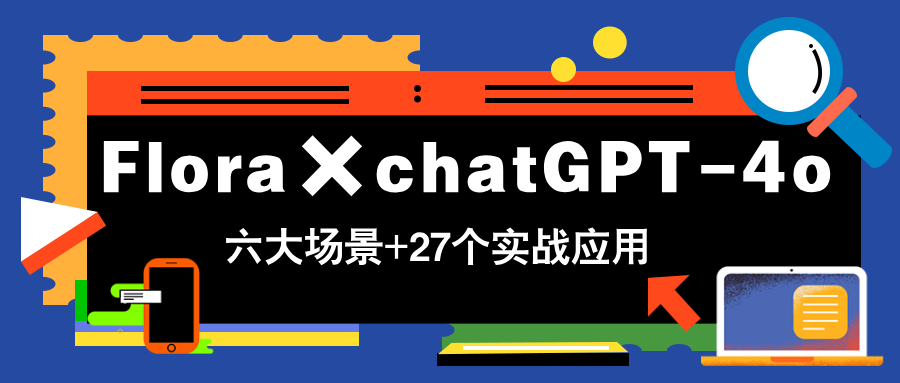 Flora×chatGPT-4o，带你玩转六大场景的27个实战应用，学完立即变现-阿卡帕尼智赚AI实验室