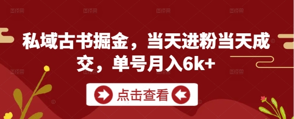 私域古书掘金，当天进粉当天成交，单号月入6k+-阿卡帕尼智赚AI实验室