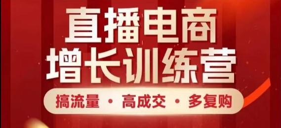 直播电商增长训练营，搞流量·高成交·多复购，快速上手有思路-阿卡帕尼智赚AI实验室