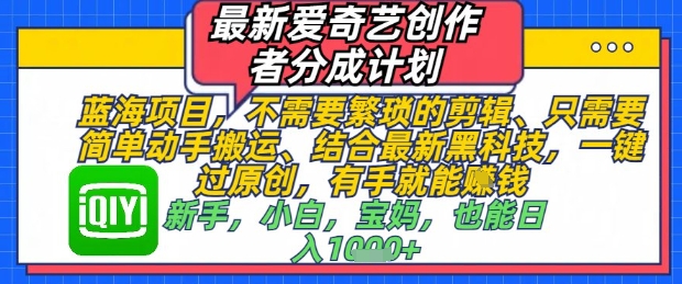 最新爱奇艺创作者分成计划，不需要繁琐的剪辑，只需要简单动手搬运，一键过原创，有手就能做-阿卡帕尼智赚AI实验室