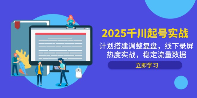 2025千川起号实战，计划搭建调整复盘，线下录屏热度实战，稳定流量数据-阿卡帕尼智赚AI实验室